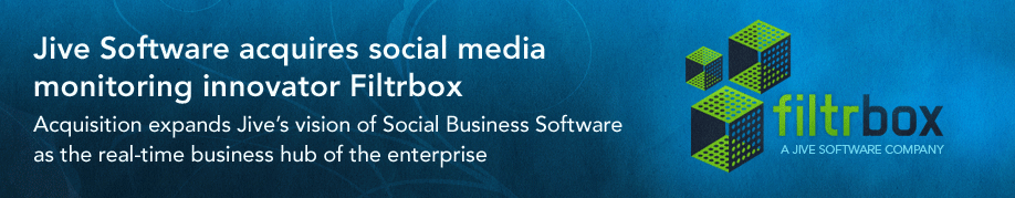 Jive Software acquires Social Media Monitoring innovator Filtrbox. Acquisition expands Jive's vision of Social Business Software as the real-time business hub of the enterprise.